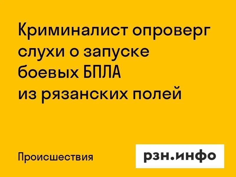 Криминалист опроверг слухи о запуске БПЛА из рязанских полей